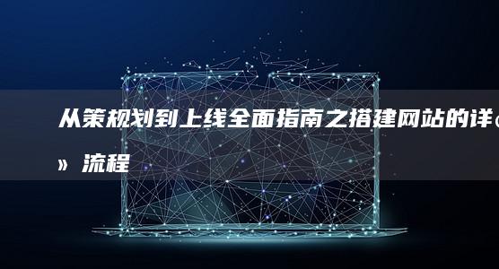 从策规划到上线：全面指南之搭建网站的详细流程