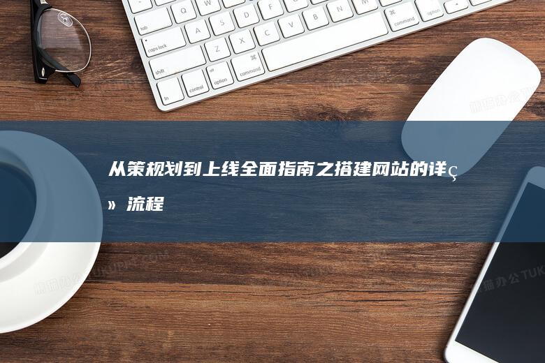 从策规划到上线：全面指南之搭建网站的详细流程